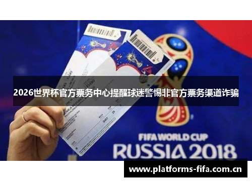 2026世界杯官方票务中心提醒球迷警惕非官方票务渠道诈骗 2026世界杯官方票务中心提醒球迷警惕非官方票务渠道诈骗