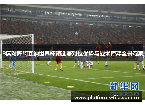 B席对阵阿森纳世界杯预选赛对位优势与战术博弈全景观察 B席对阵阿森纳世界杯预选赛对位优势与战术博弈全景观察
