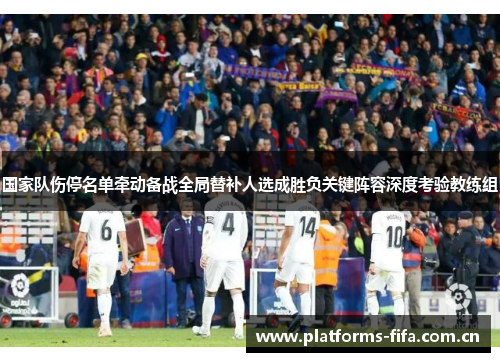 国家队伤停名单牵动备战全局替补人选成胜负关键阵容深度考验教练组 国家队伤停名单牵动备战全局替补人选成胜负关键阵容深度考验教练组