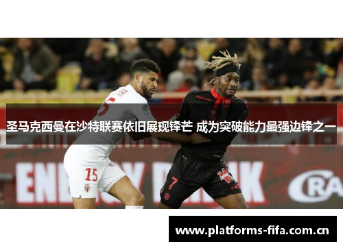 圣马克西曼在沙特联赛依旧展现锋芒 成为突破能力最强边锋之一